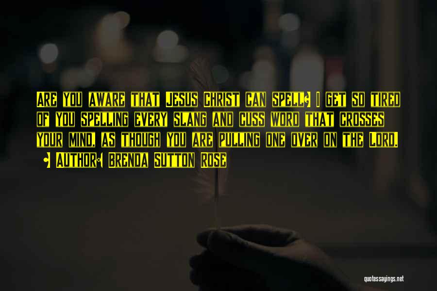 Brenda Sutton Rose Quotes: Are You Aware That Jesus Christ Can Spell? I Get So Tired Of You Spelling Every Slang And Cuss Word