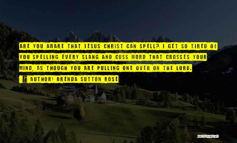 Brenda Sutton Rose Quotes: Are You Aware That Jesus Christ Can Spell? I Get So Tired Of You Spelling Every Slang And Cuss Word