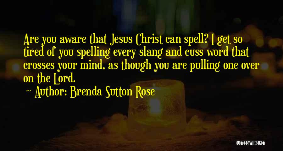 Brenda Sutton Rose Quotes: Are You Aware That Jesus Christ Can Spell? I Get So Tired Of You Spelling Every Slang And Cuss Word