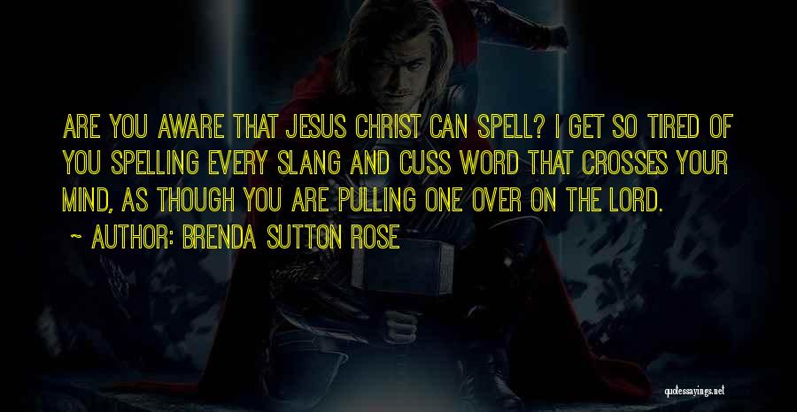 Brenda Sutton Rose Quotes: Are You Aware That Jesus Christ Can Spell? I Get So Tired Of You Spelling Every Slang And Cuss Word