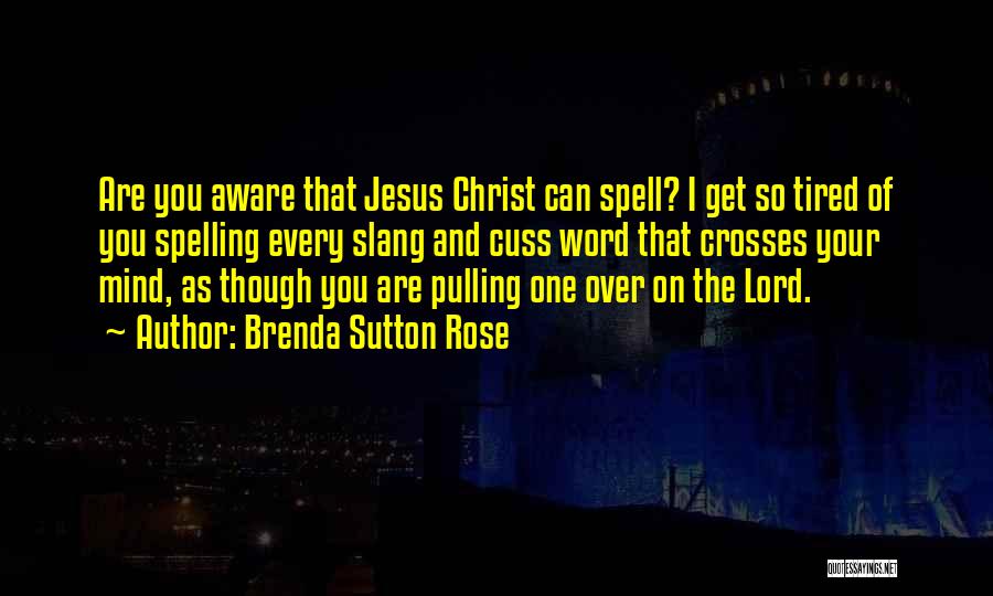 Brenda Sutton Rose Quotes: Are You Aware That Jesus Christ Can Spell? I Get So Tired Of You Spelling Every Slang And Cuss Word