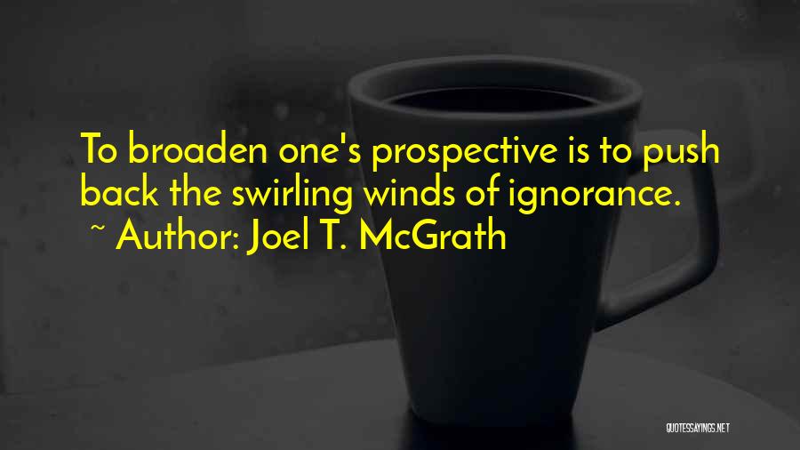 Joel T. McGrath Quotes: To Broaden One's Prospective Is To Push Back The Swirling Winds Of Ignorance.