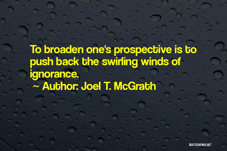 Joel T. McGrath Quotes: To Broaden One's Prospective Is To Push Back The Swirling Winds Of Ignorance.