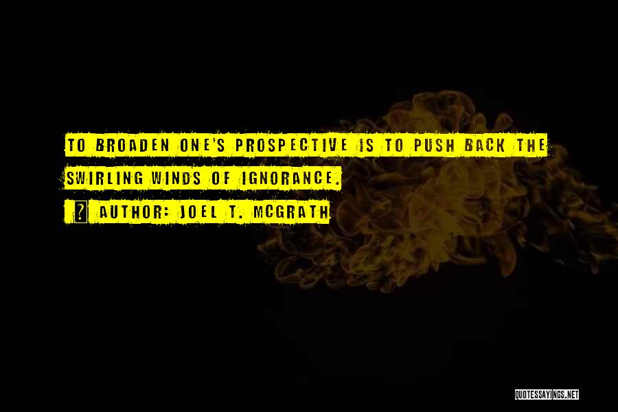 Joel T. McGrath Quotes: To Broaden One's Prospective Is To Push Back The Swirling Winds Of Ignorance.