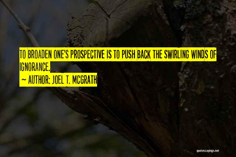 Joel T. McGrath Quotes: To Broaden One's Prospective Is To Push Back The Swirling Winds Of Ignorance.