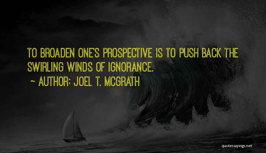 Joel T. McGrath Quotes: To Broaden One's Prospective Is To Push Back The Swirling Winds Of Ignorance.