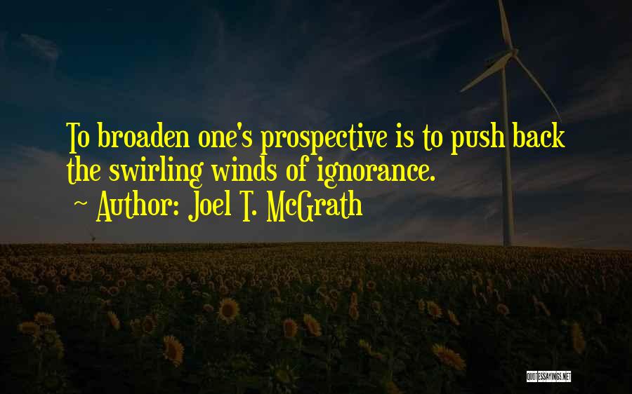 Joel T. McGrath Quotes: To Broaden One's Prospective Is To Push Back The Swirling Winds Of Ignorance.