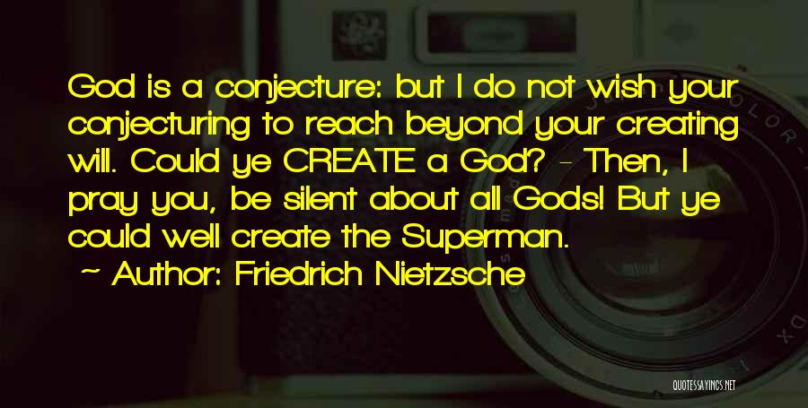 Friedrich Nietzsche Quotes: God Is A Conjecture: But I Do Not Wish Your Conjecturing To Reach Beyond Your Creating Will. Could Ye Create