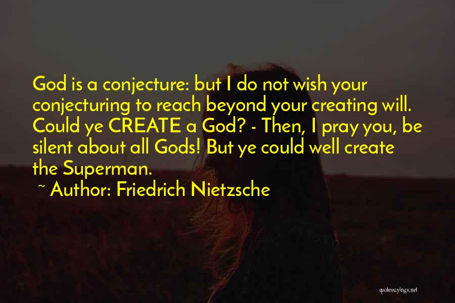 Friedrich Nietzsche Quotes: God Is A Conjecture: But I Do Not Wish Your Conjecturing To Reach Beyond Your Creating Will. Could Ye Create