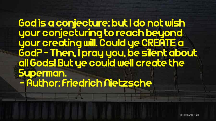 Friedrich Nietzsche Quotes: God Is A Conjecture: But I Do Not Wish Your Conjecturing To Reach Beyond Your Creating Will. Could Ye Create