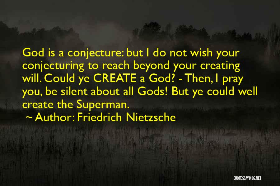 Friedrich Nietzsche Quotes: God Is A Conjecture: But I Do Not Wish Your Conjecturing To Reach Beyond Your Creating Will. Could Ye Create