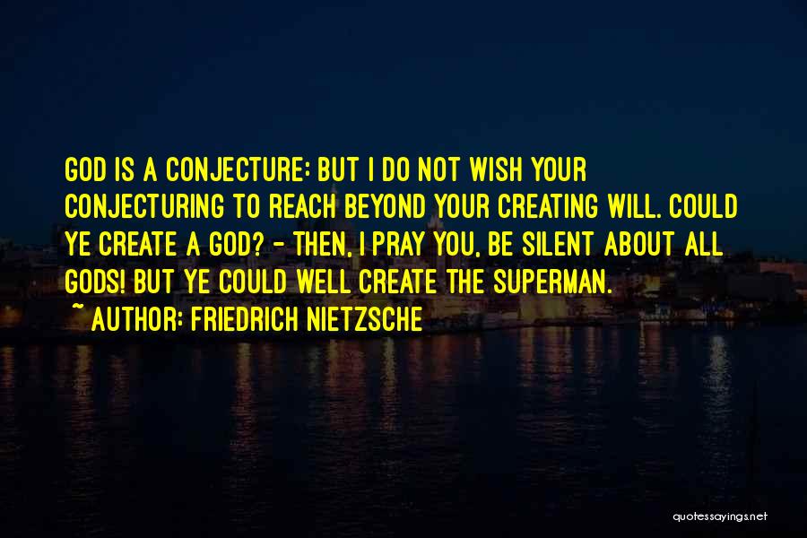 Friedrich Nietzsche Quotes: God Is A Conjecture: But I Do Not Wish Your Conjecturing To Reach Beyond Your Creating Will. Could Ye Create