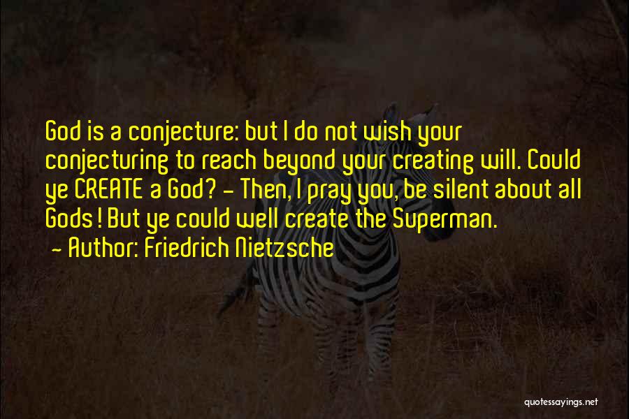 Friedrich Nietzsche Quotes: God Is A Conjecture: But I Do Not Wish Your Conjecturing To Reach Beyond Your Creating Will. Could Ye Create