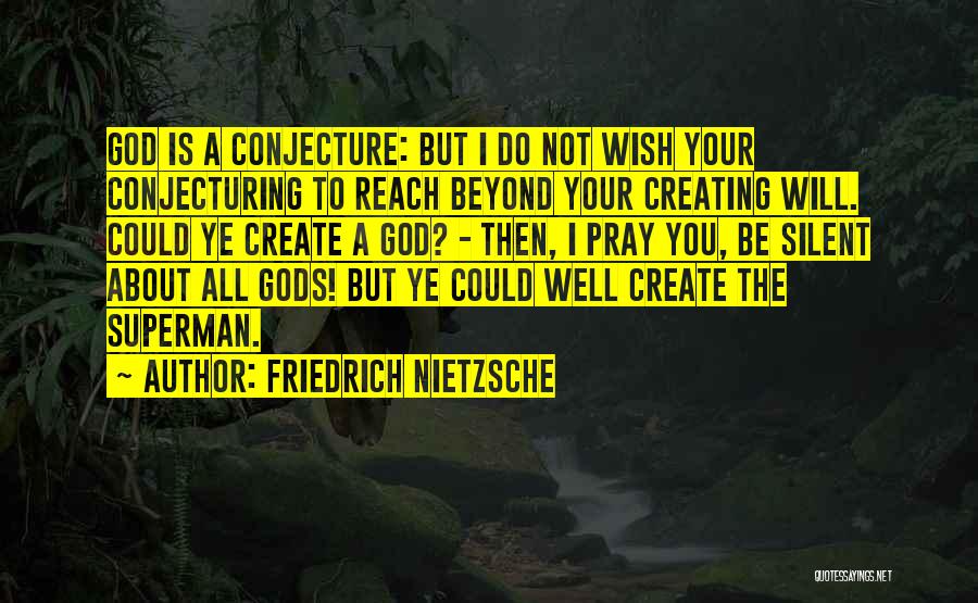 Friedrich Nietzsche Quotes: God Is A Conjecture: But I Do Not Wish Your Conjecturing To Reach Beyond Your Creating Will. Could Ye Create