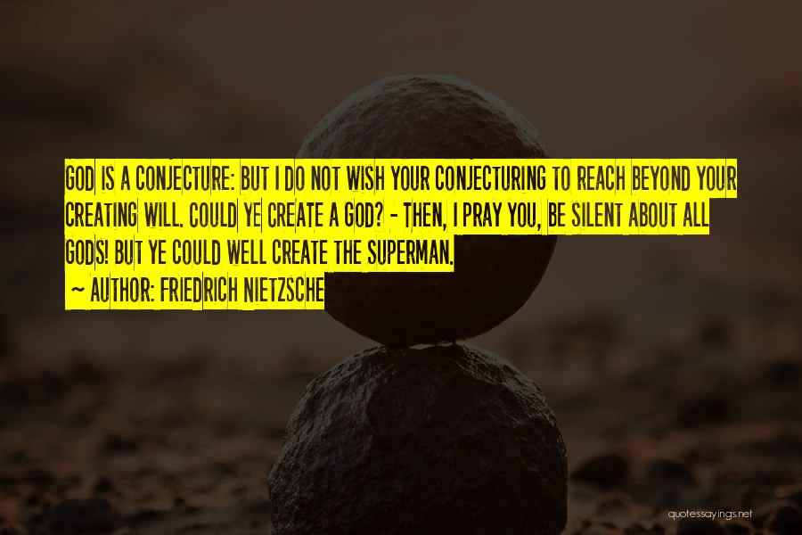 Friedrich Nietzsche Quotes: God Is A Conjecture: But I Do Not Wish Your Conjecturing To Reach Beyond Your Creating Will. Could Ye Create