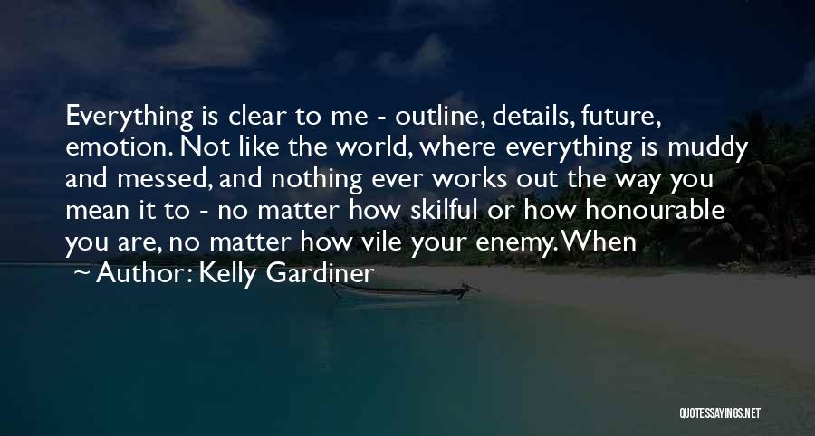 Kelly Gardiner Quotes: Everything Is Clear To Me - Outline, Details, Future, Emotion. Not Like The World, Where Everything Is Muddy And Messed,