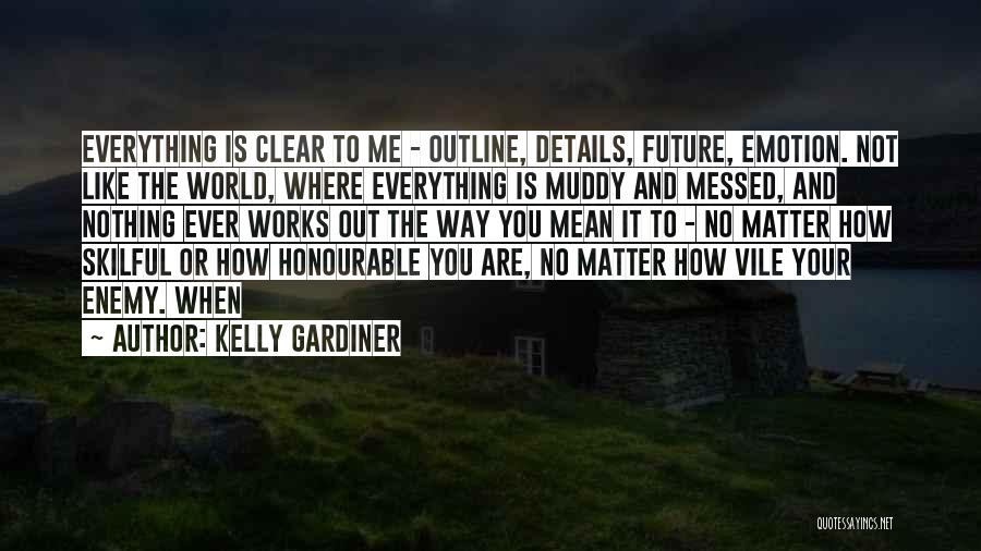 Kelly Gardiner Quotes: Everything Is Clear To Me - Outline, Details, Future, Emotion. Not Like The World, Where Everything Is Muddy And Messed,