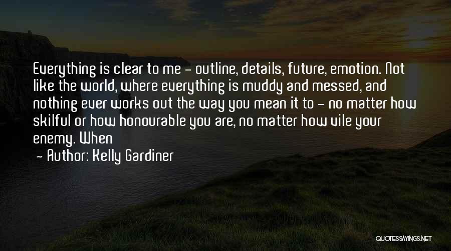 Kelly Gardiner Quotes: Everything Is Clear To Me - Outline, Details, Future, Emotion. Not Like The World, Where Everything Is Muddy And Messed,