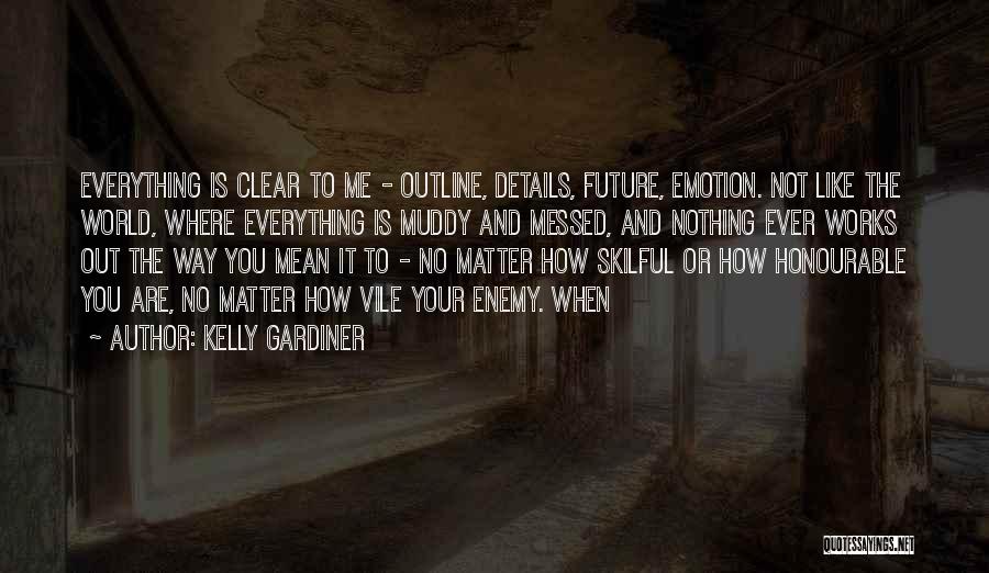 Kelly Gardiner Quotes: Everything Is Clear To Me - Outline, Details, Future, Emotion. Not Like The World, Where Everything Is Muddy And Messed,
