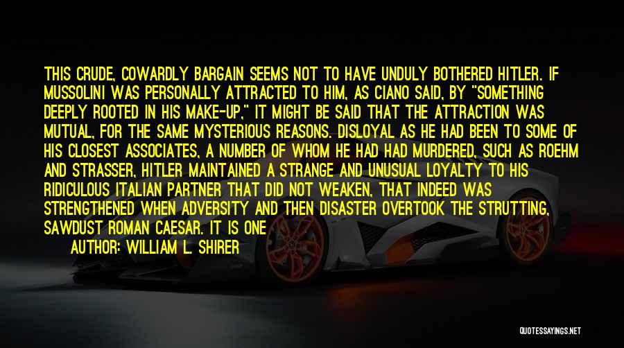 William L. Shirer Quotes: This Crude, Cowardly Bargain Seems Not To Have Unduly Bothered Hitler. If Mussolini Was Personally Attracted To Him, As Ciano