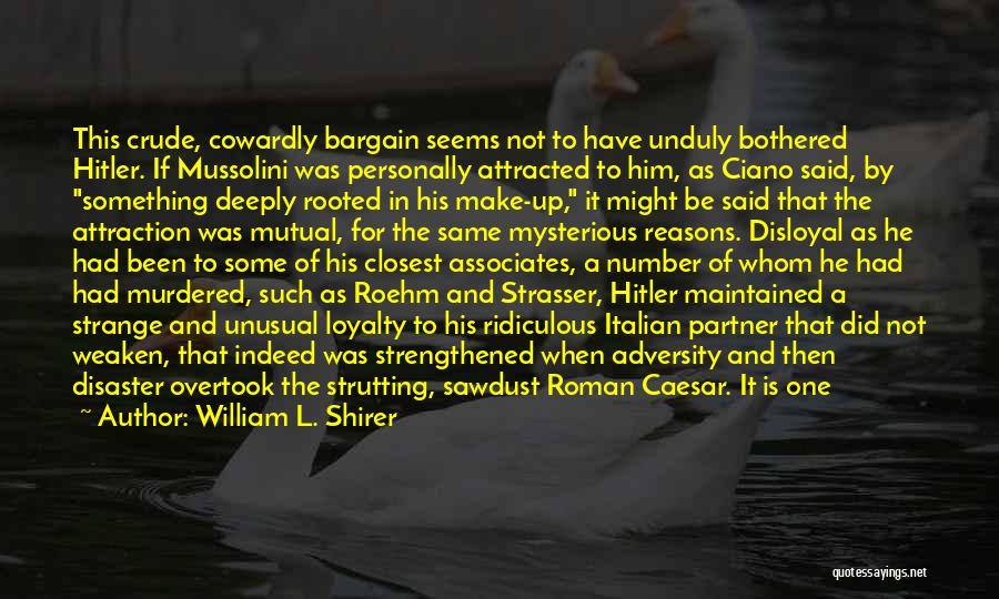 William L. Shirer Quotes: This Crude, Cowardly Bargain Seems Not To Have Unduly Bothered Hitler. If Mussolini Was Personally Attracted To Him, As Ciano