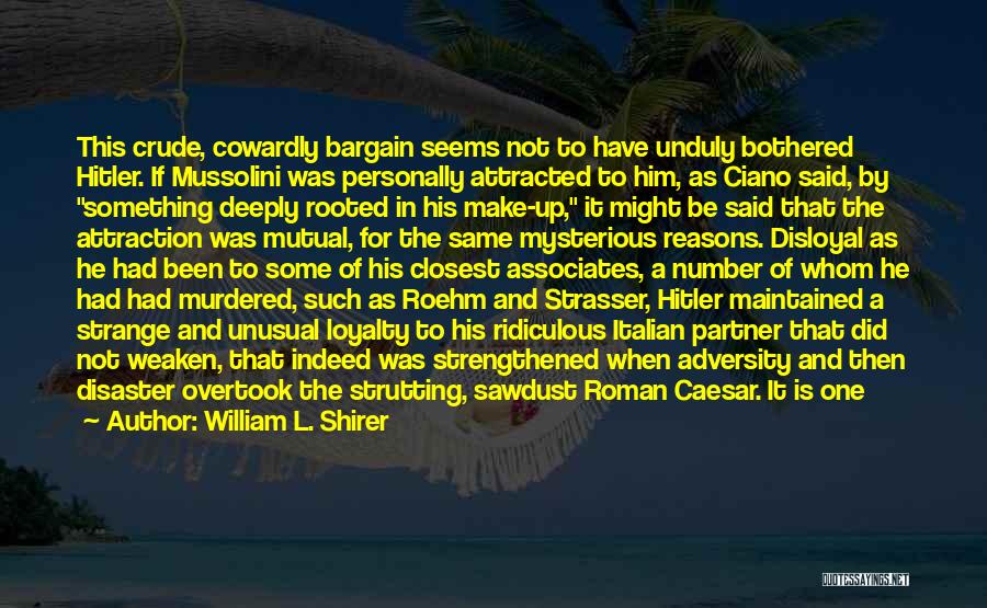 William L. Shirer Quotes: This Crude, Cowardly Bargain Seems Not To Have Unduly Bothered Hitler. If Mussolini Was Personally Attracted To Him, As Ciano