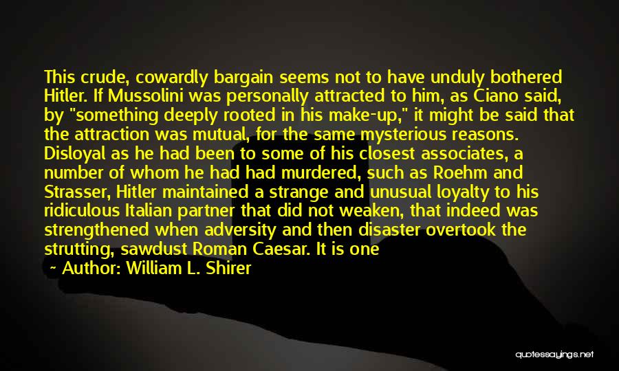 William L. Shirer Quotes: This Crude, Cowardly Bargain Seems Not To Have Unduly Bothered Hitler. If Mussolini Was Personally Attracted To Him, As Ciano