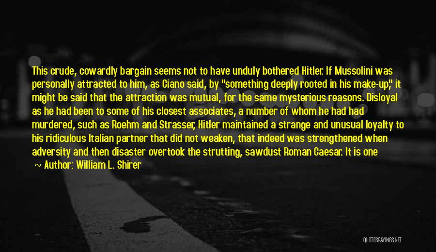 William L. Shirer Quotes: This Crude, Cowardly Bargain Seems Not To Have Unduly Bothered Hitler. If Mussolini Was Personally Attracted To Him, As Ciano