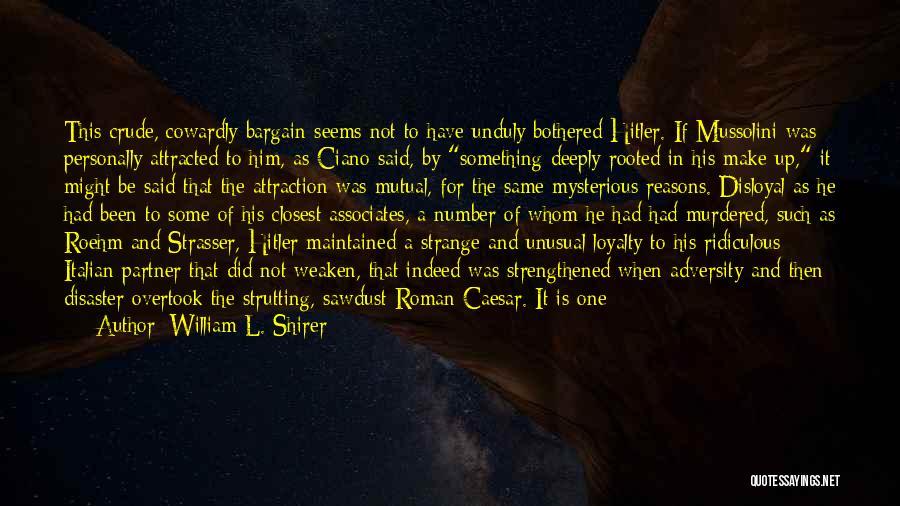 William L. Shirer Quotes: This Crude, Cowardly Bargain Seems Not To Have Unduly Bothered Hitler. If Mussolini Was Personally Attracted To Him, As Ciano