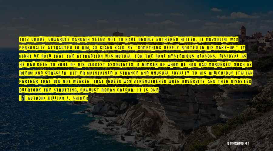 William L. Shirer Quotes: This Crude, Cowardly Bargain Seems Not To Have Unduly Bothered Hitler. If Mussolini Was Personally Attracted To Him, As Ciano