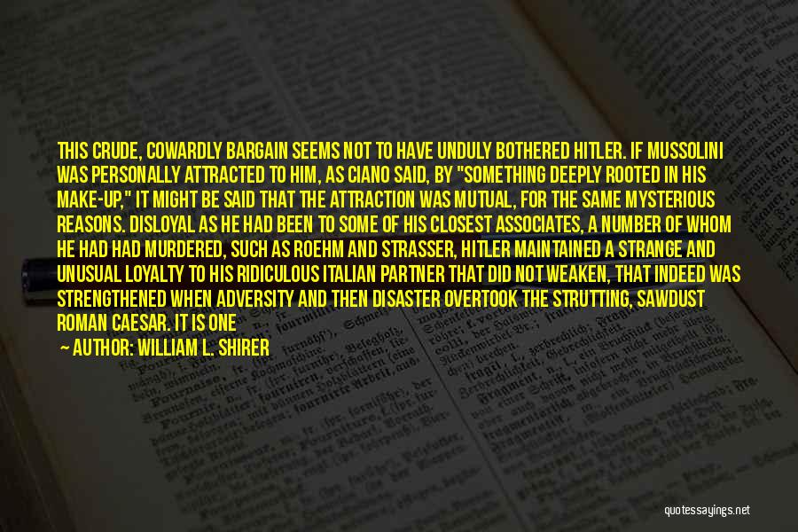 William L. Shirer Quotes: This Crude, Cowardly Bargain Seems Not To Have Unduly Bothered Hitler. If Mussolini Was Personally Attracted To Him, As Ciano