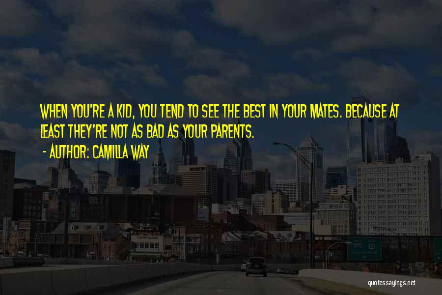 Camilla Way Quotes: When You're A Kid, You Tend To See The Best In Your Mates. Because At Least They're Not As Bad