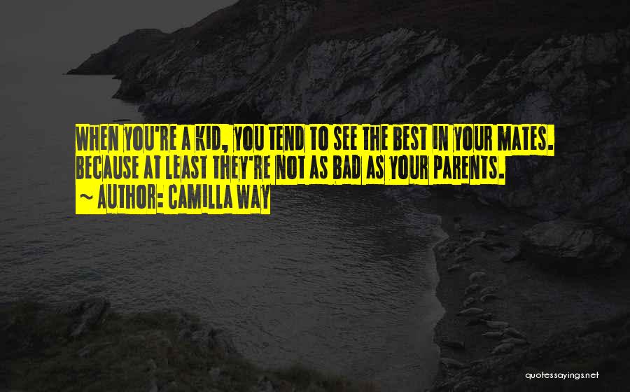 Camilla Way Quotes: When You're A Kid, You Tend To See The Best In Your Mates. Because At Least They're Not As Bad