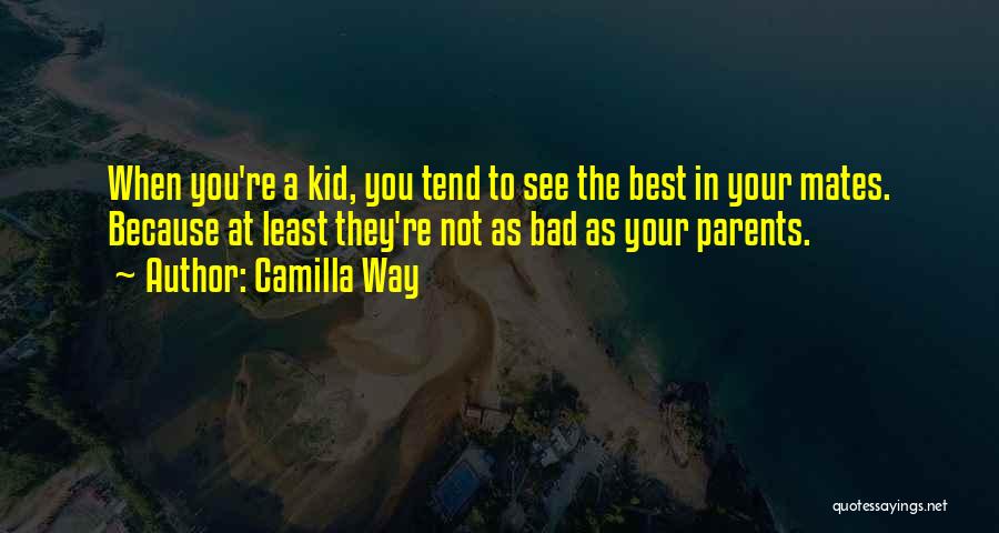 Camilla Way Quotes: When You're A Kid, You Tend To See The Best In Your Mates. Because At Least They're Not As Bad