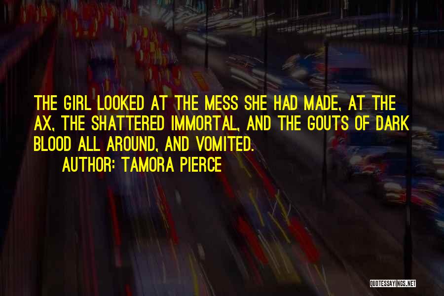 Tamora Pierce Quotes: The Girl Looked At The Mess She Had Made, At The Ax, The Shattered Immortal, And The Gouts Of Dark