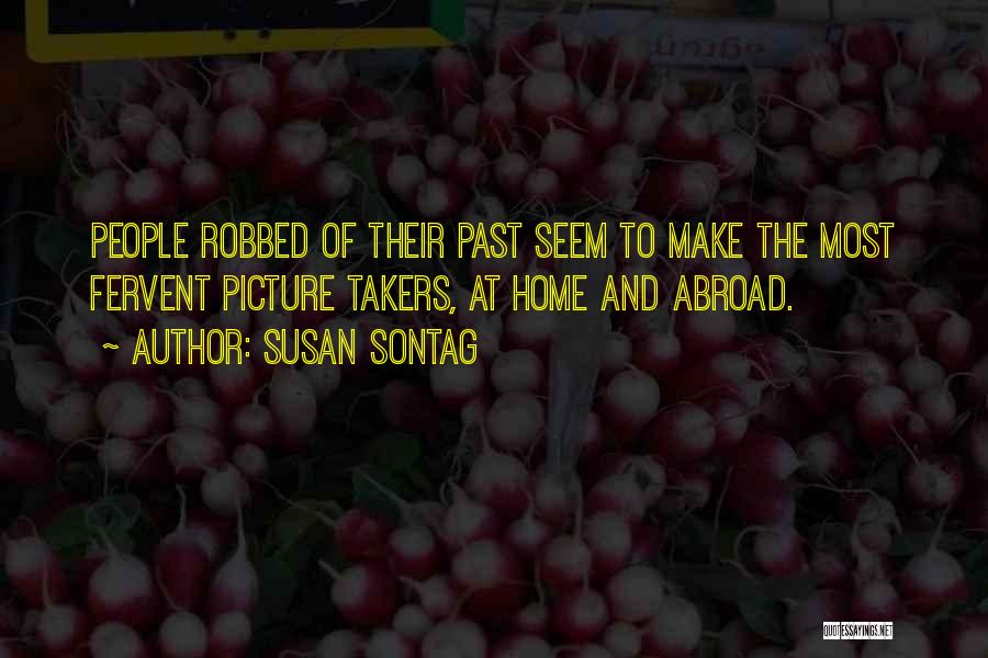 Susan Sontag Quotes: People Robbed Of Their Past Seem To Make The Most Fervent Picture Takers, At Home And Abroad.