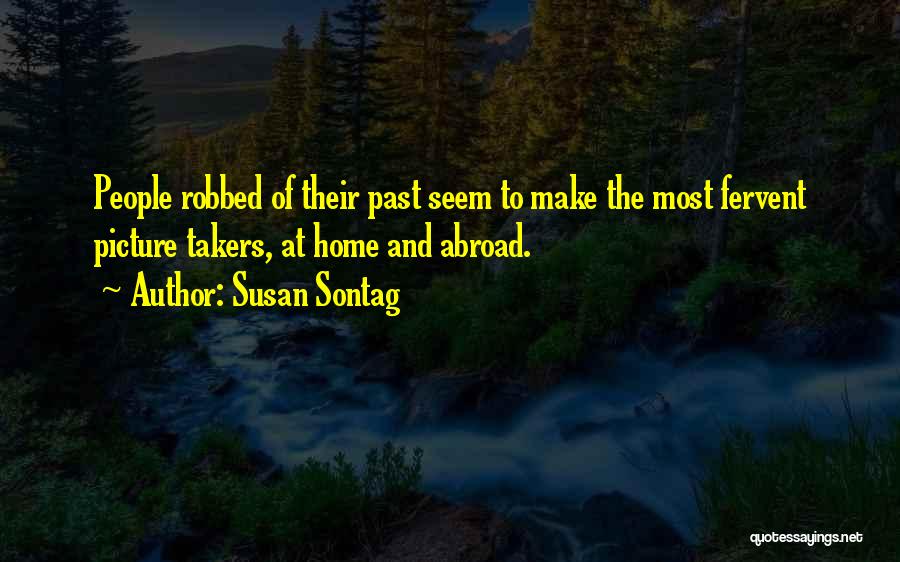 Susan Sontag Quotes: People Robbed Of Their Past Seem To Make The Most Fervent Picture Takers, At Home And Abroad.
