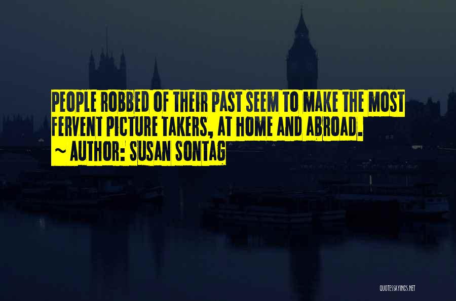 Susan Sontag Quotes: People Robbed Of Their Past Seem To Make The Most Fervent Picture Takers, At Home And Abroad.