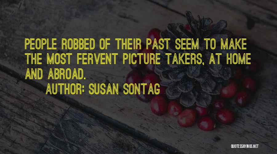 Susan Sontag Quotes: People Robbed Of Their Past Seem To Make The Most Fervent Picture Takers, At Home And Abroad.