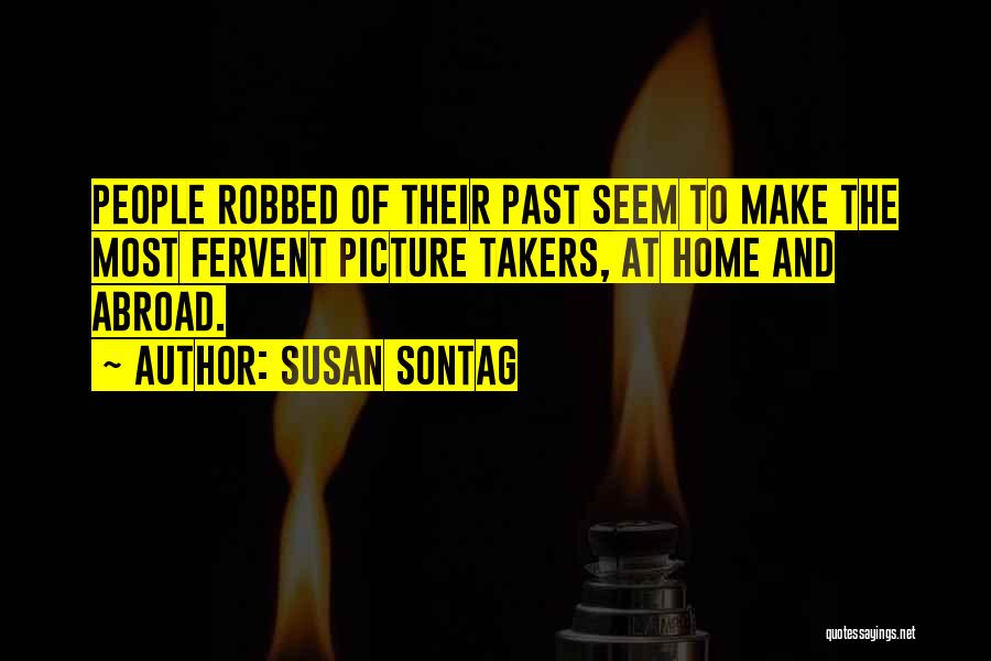 Susan Sontag Quotes: People Robbed Of Their Past Seem To Make The Most Fervent Picture Takers, At Home And Abroad.
