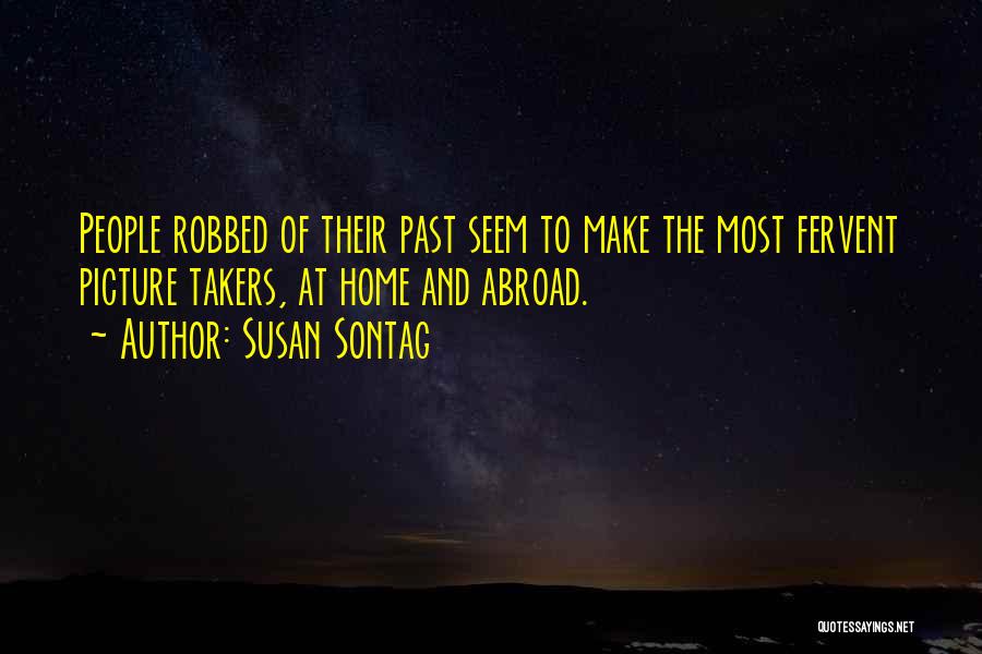 Susan Sontag Quotes: People Robbed Of Their Past Seem To Make The Most Fervent Picture Takers, At Home And Abroad.