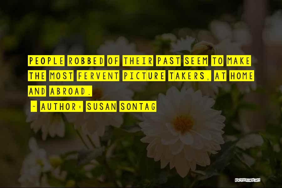 Susan Sontag Quotes: People Robbed Of Their Past Seem To Make The Most Fervent Picture Takers, At Home And Abroad.