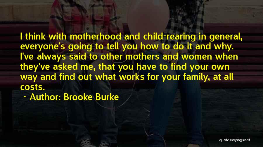 Brooke Burke Quotes: I Think With Motherhood And Child-rearing In General, Everyone's Going To Tell You How To Do It And Why. I've