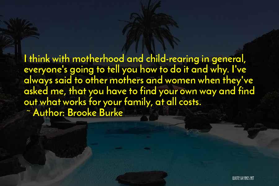 Brooke Burke Quotes: I Think With Motherhood And Child-rearing In General, Everyone's Going To Tell You How To Do It And Why. I've