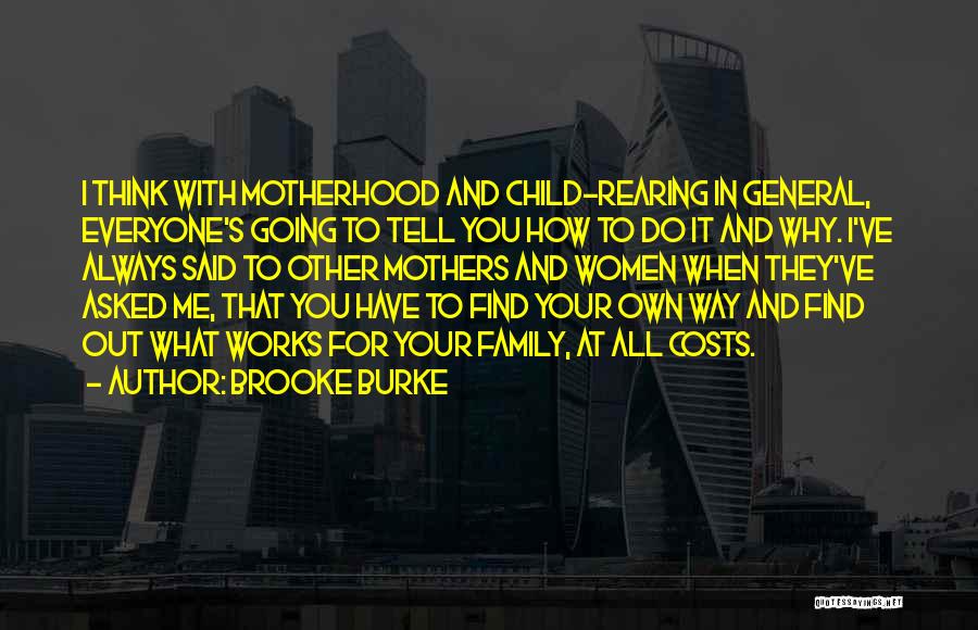 Brooke Burke Quotes: I Think With Motherhood And Child-rearing In General, Everyone's Going To Tell You How To Do It And Why. I've