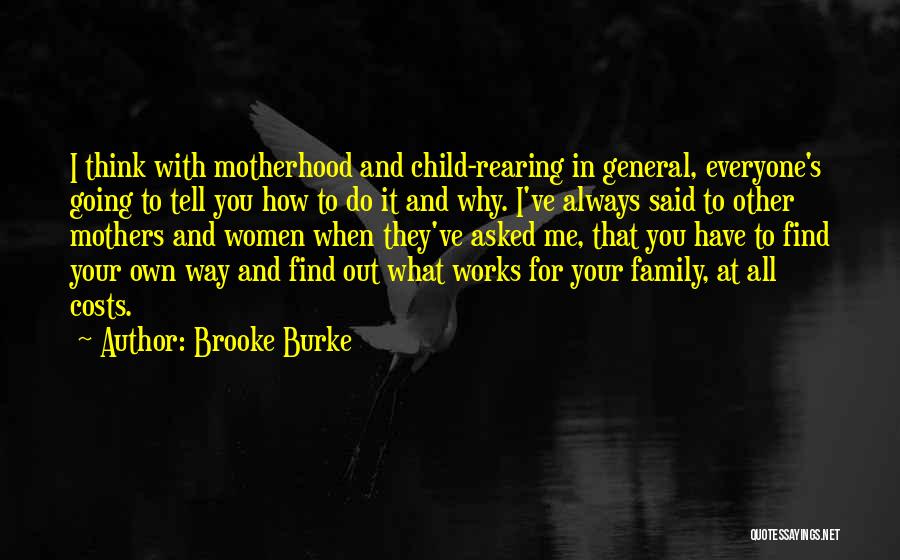 Brooke Burke Quotes: I Think With Motherhood And Child-rearing In General, Everyone's Going To Tell You How To Do It And Why. I've