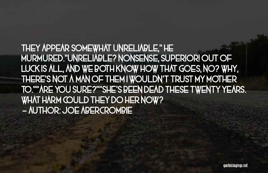 Joe Abercrombie Quotes: They Appear Somewhat Unreliable, He Murmured.unreliable? Nonsense, Superior! Out Of Luck Is All, And We Both Know How That Goes,