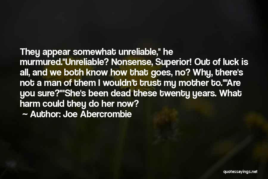 Joe Abercrombie Quotes: They Appear Somewhat Unreliable, He Murmured.unreliable? Nonsense, Superior! Out Of Luck Is All, And We Both Know How That Goes,