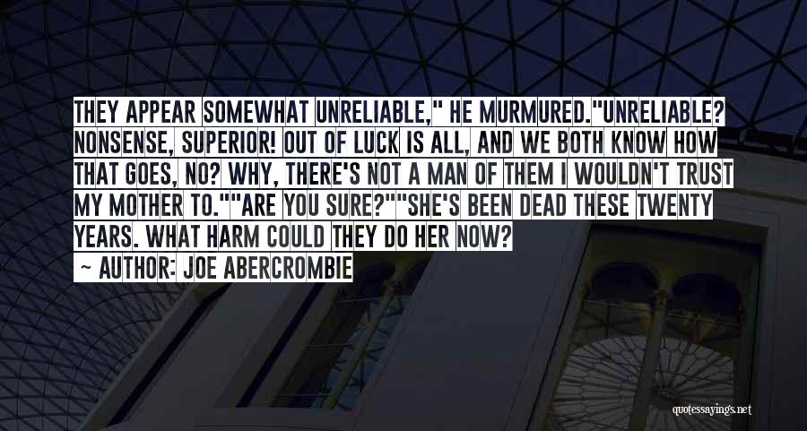 Joe Abercrombie Quotes: They Appear Somewhat Unreliable, He Murmured.unreliable? Nonsense, Superior! Out Of Luck Is All, And We Both Know How That Goes,