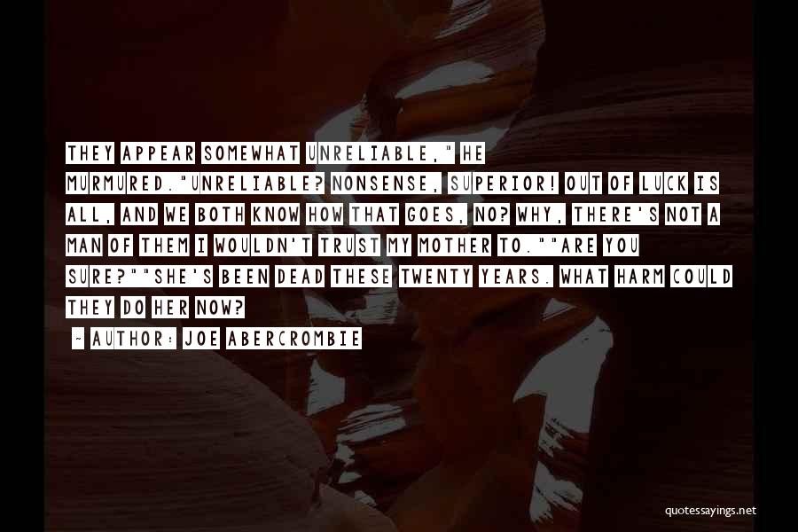 Joe Abercrombie Quotes: They Appear Somewhat Unreliable, He Murmured.unreliable? Nonsense, Superior! Out Of Luck Is All, And We Both Know How That Goes,